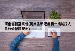 河南省新冠疫情(河南省新冠疫情一线防控人员分级管理规定)
