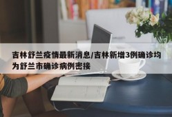 吉林舒兰疫情最新消息/吉林新增3例确诊均为舒兰市确诊病例密接
