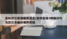 吉林舒兰疫情最新消息/吉林新增3例确诊均为舒兰市确诊病例密接