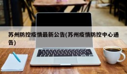 苏州防控疫情最新公告(苏州疫情防控中心通告)