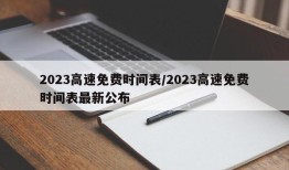 2023高速免费时间表/2023高速免费时间表最新公布
