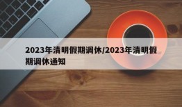 2023年清明假期调休/2023年清明假期调休通知