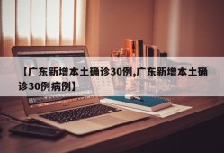 【广东新增本土确诊30例,广东新增本土确诊30例病例】