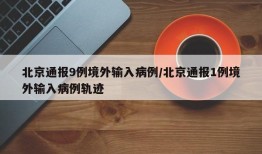 北京通报9例境外输入病例/北京通报1例境外输入病例轨迹