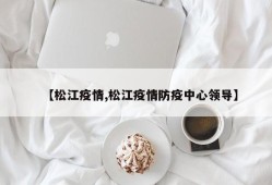 【松江疫情,松江疫情防疫中心领导】