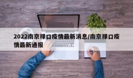 2022南京禄口疫情最新消息/南京禄口疫情最新通报