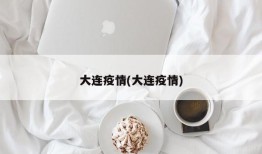 大连疫情(大连疫情)