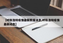 【呼和浩特疫情最新数据消息,呼和浩特疫情最新动态】