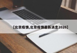 【北京疫情,北京疫情最新消息2026】