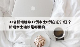 31省新增确诊17例本土6例在辽宁/辽宁新增本土确诊是哪里的