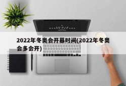 2022年冬奥会开幕时间(2022年冬奥会多会开)
