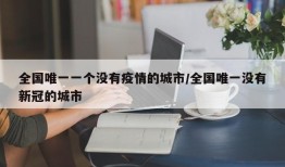全国唯一一个没有疫情的城市/全国唯一没有新冠的城市