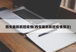 西安最新新冠疫情(西安最新新冠疫情情况)