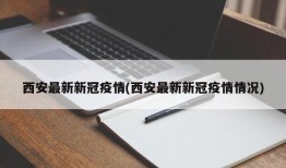 西安最新新冠疫情(西安最新新冠疫情情况)