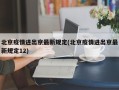 北京疫情进出京最新规定(北京疫情进出京最新规定12)