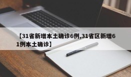 【31省新增本土确诊6例,31省区新增61例本土确诊】