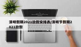 清明假期2021放假安排表/清明节假期2021放假
