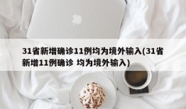 31省新增确诊11例均为境外输入(31省新增11例确诊 均为境外输入)