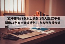 【辽宁新增11例本土病例均在大连,辽宁省新增11例本土确诊病例,均为大连市报告病例】