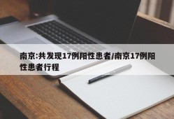 南京:共发现17例阳性患者/南京17例阳性患者行程