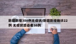 新疆新增380例无症状/新疆新增确诊22例 无症状感染者38例