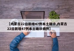 【内蒙古22日新增47例本土确诊,内蒙古22日新增47例本土确诊病例】