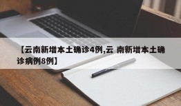 【云南新增本土确诊4例,云 南新增本土确诊病例8例】
