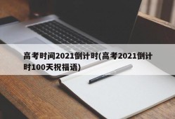 高考时间2021倒计时(高考2021倒计时100天祝福语)