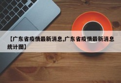 【广东省疫情最新消息,广东省疫情最新消息统计图】