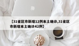 【31省区市新增12例本土确诊,31省区市新增本土确诊42例】