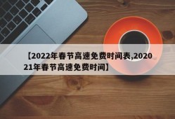 【2022年春节高速免费时间表,202021年春节高速免费时间】