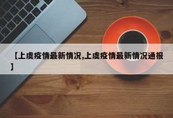 【上虞疫情最新情况,上虞疫情最新情况通报】