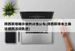 陕西新增确诊病例详情公布(陕西新增本土确诊病例活动轨迹)