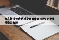 青岛新增无症状感染者3例/青岛现1无症状感染者轨迹