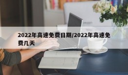 2022年高速免费日期/2022年高速免费几天