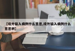 【境外输入病例什么意思,境外输入病例什么意思啊】