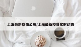 上海最新疫情公布/上海最新疫情实时动态