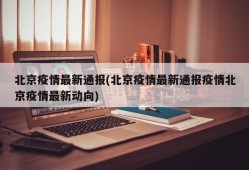北京疫情最新通报(北京疫情最新通报疫情北京疫情最新动向)