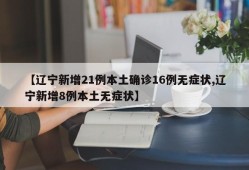 【辽宁新增21例本土确诊16例无症状,辽宁新增8例本土无症状】