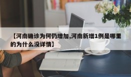 【河南确诊为何仍增加,河南新增1例是哪里的为什么没详情】