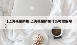【上海疫情防控,上海疫情防控什么时候解除】