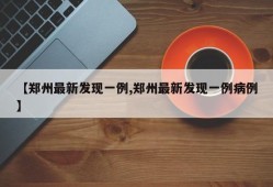 【郑州最新发现一例,郑州最新发现一例病例】