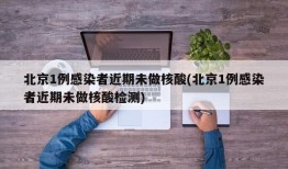 北京1例感染者近期未做核酸(北京1例感染者近期未做核酸检测)