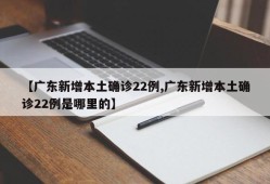 【广东新增本土确诊22例,广东新增本土确诊22例是哪里的】