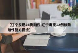 【辽宁发现24例阳性,辽宁出现12例核酸阳性警方回应】