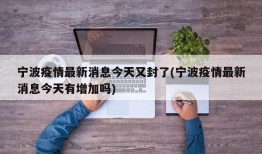 宁波疫情最新消息今天又封了(宁波疫情最新消息今天有增加吗)