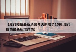 【厦门疫情最新消息今天新增了15例,厦门疫情最新新增详情】