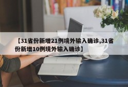 【31省份新增21例境外输入确诊,31省份新增10例境外输入确诊】