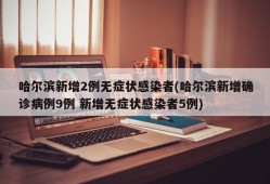 哈尔滨新增2例无症状感染者(哈尔滨新增确诊病例9例 新增无症状感染者5例)