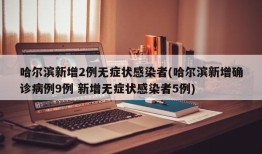 哈尔滨新增2例无症状感染者(哈尔滨新增确诊病例9例 新增无症状感染者5例)